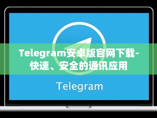 Telegram安卓版官网下载-快速、安全的通讯应用