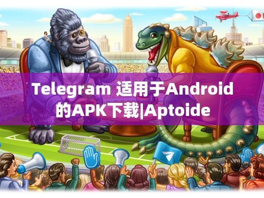 Telegram 适用于Android的APK下载|Aptoide
