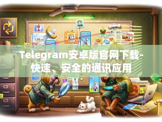 Telegram安卓版官网下载-快速、安全的通讯应用