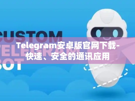 Telegram安卓版官网下载-快速、安全的通讯应用