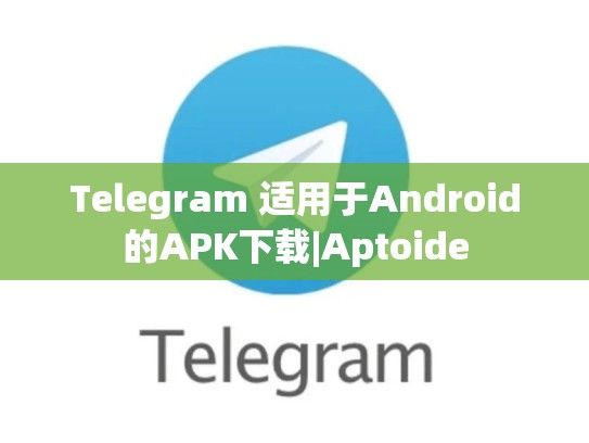 Telegram 适用于Android的APK下载|Aptoide