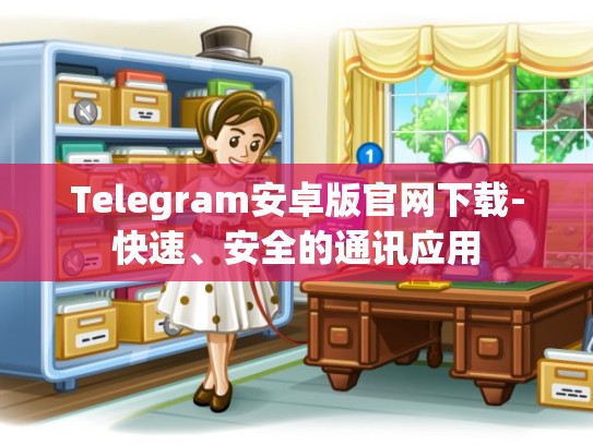 Telegram安卓版官网下载-快速、安全的通讯应用