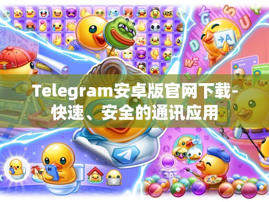 Telegram安卓版官网下载-快速、安全的通讯应用
