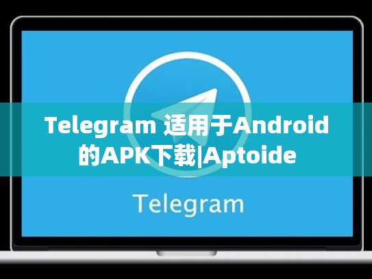 Telegram 适用于Android的APK下载|Aptoide