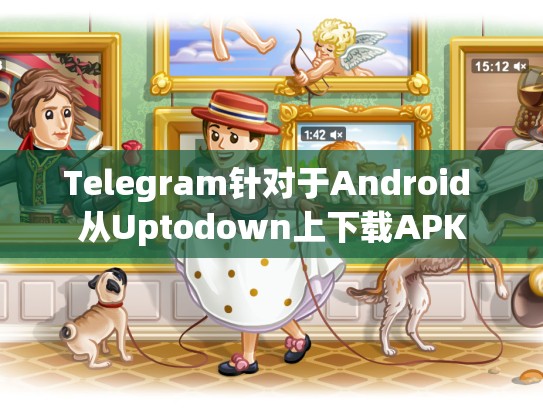 Telegram针对于Android 从Uptodown上下载APK