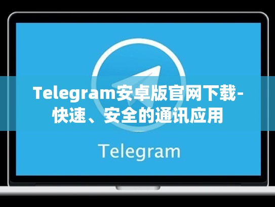 Telegram安卓版官网下载-快速、安全的通讯应用