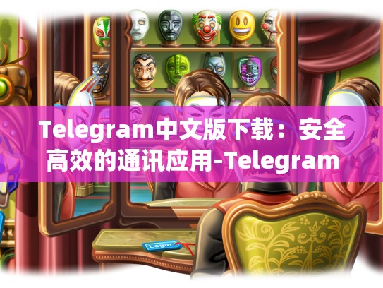 Telegram中文版下载：安全高效的通讯应用-Telegram