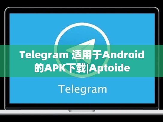 Telegram 适用于Android的APK下载|Aptoide
