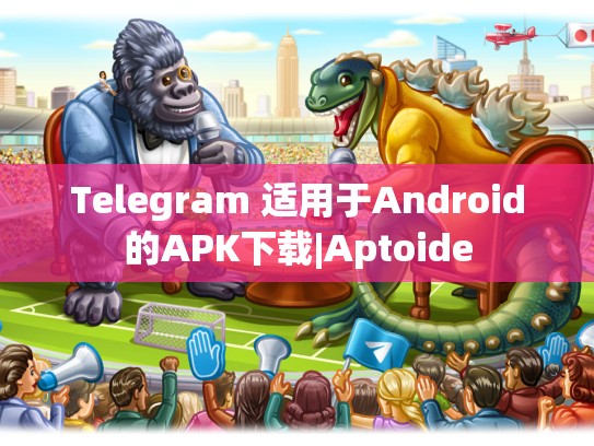 Telegram 适用于Android的APK下载|Aptoide