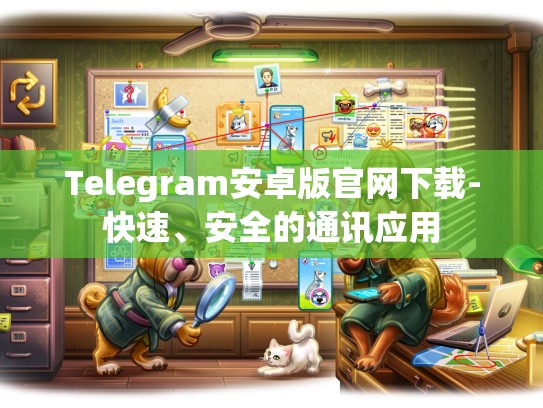 Telegram安卓版官网下载-快速、安全的通讯应用