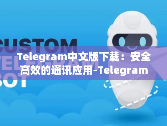 Telegram中文版下载：安全高效的通讯应用-Telegram