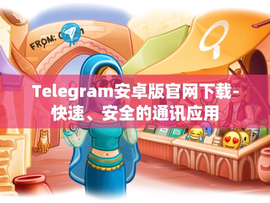 Telegram安卓版官网下载-快速、安全的通讯应用