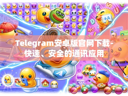 Telegram安卓版官网下载-快速、安全的通讯应用