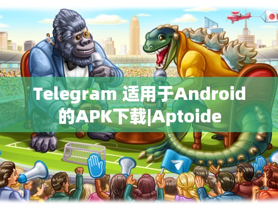 Telegram 适用于Android的APK下载|Aptoide