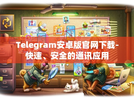 Telegram安卓版官网下载-快速、安全的通讯应用