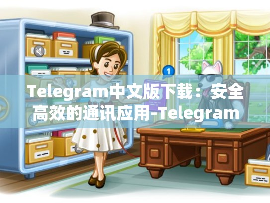Telegram中文版下载：安全高效的通讯应用-Telegram