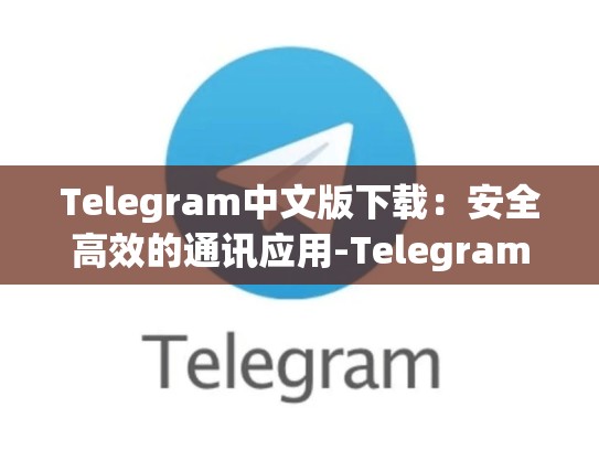 Telegram中文版下载：安全高效的通讯应用-Telegram