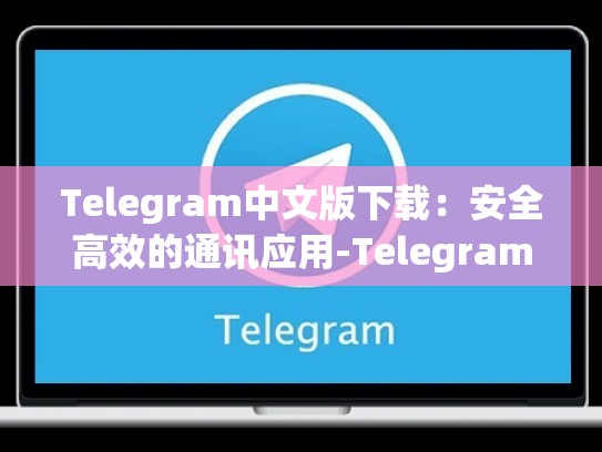 Telegram中文版下载：安全高效的通讯应用-Telegram