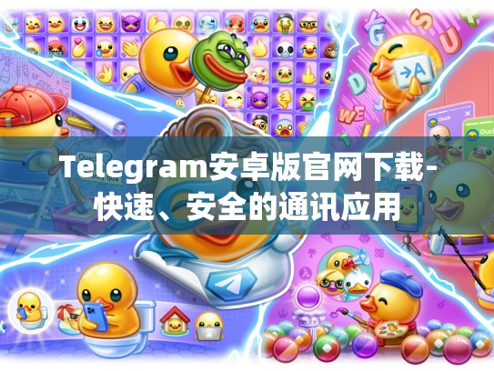 Telegram安卓版官网下载-快速、安全的通讯应用