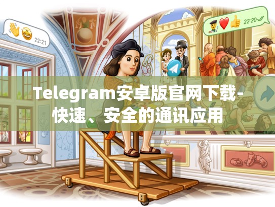 Telegram安卓版官网下载-快速、安全的通讯应用