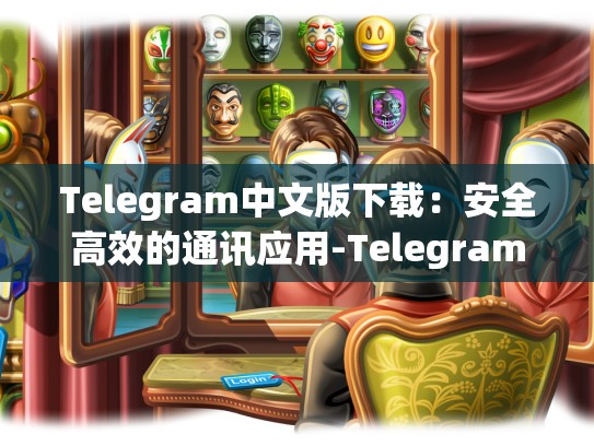Telegram中文版下载：安全高效的通讯应用-Telegram