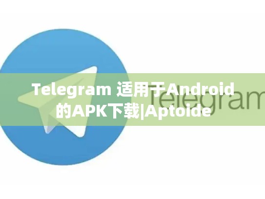Telegram 适用于Android的APK下载|Aptoide