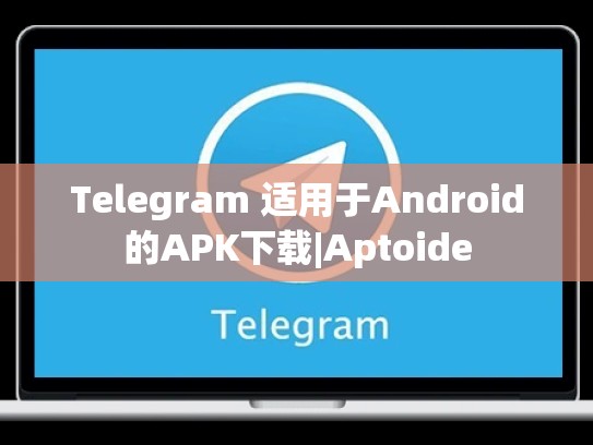 Telegram 适用于Android的APK下载|Aptoide