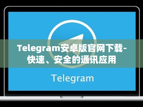 Telegram安卓版官网下载-快速、安全的通讯应用