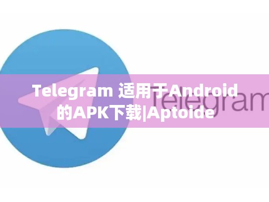 Telegram 适用于Android的APK下载|Aptoide