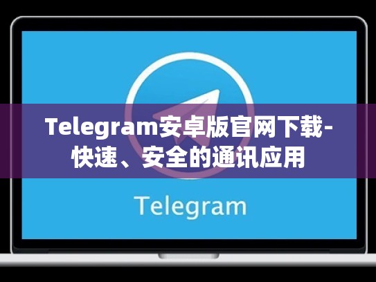 Telegram安卓版官网下载-快速、安全的通讯应用