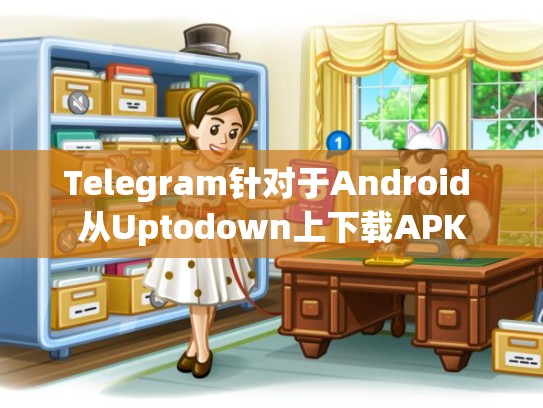 Telegram针对于Android 从Uptodown上下载APK