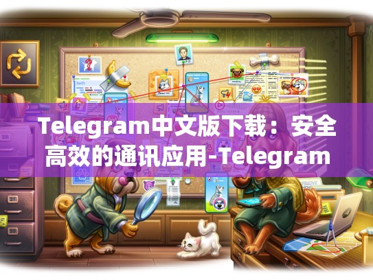Telegram中文版下载：安全高效的通讯应用-Telegram