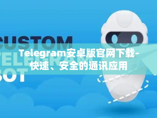 Telegram安卓版官网下载-快速、安全的通讯应用