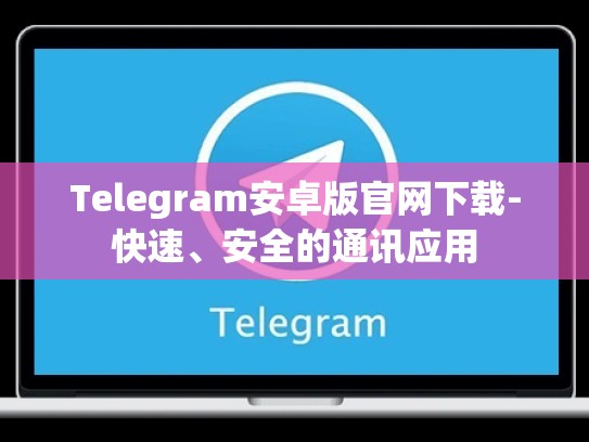 Telegram安卓版官网下载-快速、安全的通讯应用