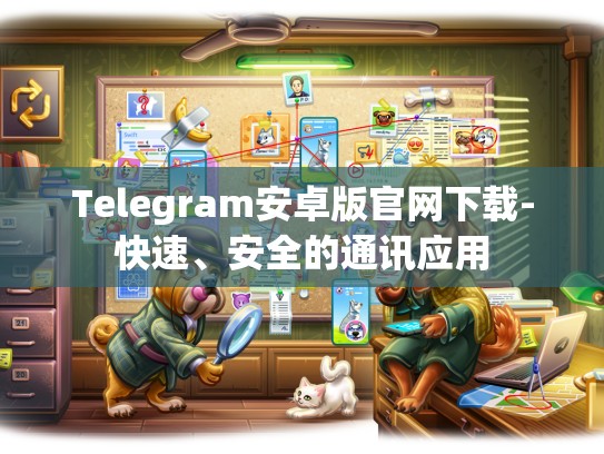 Telegram安卓版官网下载-快速、安全的通讯应用