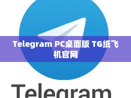 Telegram PC桌面版 TG纸飞机官网