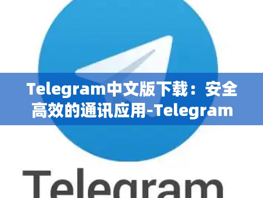 Telegram中文版下载：安全高效的通讯应用-Telegram