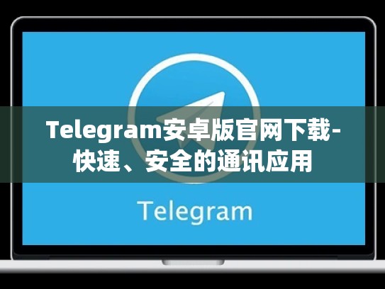 Telegram安卓版官网下载-快速、安全的通讯应用