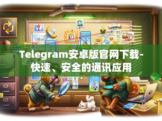 Telegram安卓版官网下载-快速、安全的通讯应用