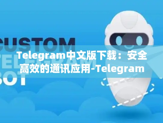 Telegram中文版下载：安全高效的通讯应用-Telegram