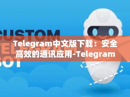 Telegram中文版下载：安全高效的通讯应用-Telegram