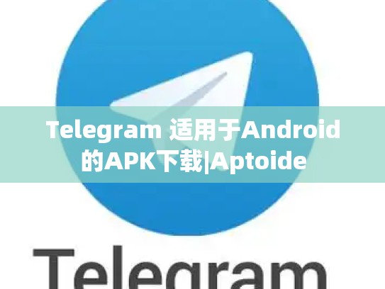 Telegram 适用于Android的APK下载|Aptoide