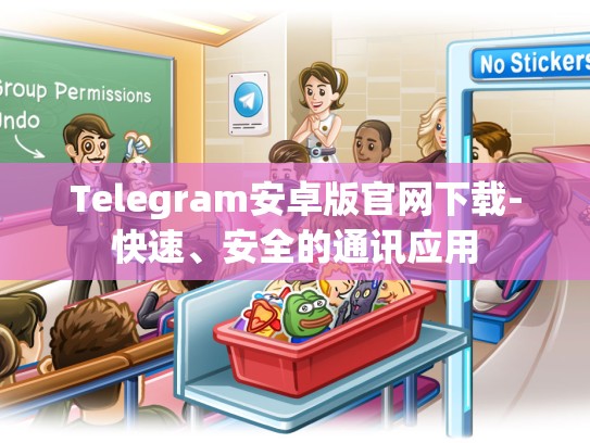 Telegram安卓版官网下载-快速、安全的通讯应用