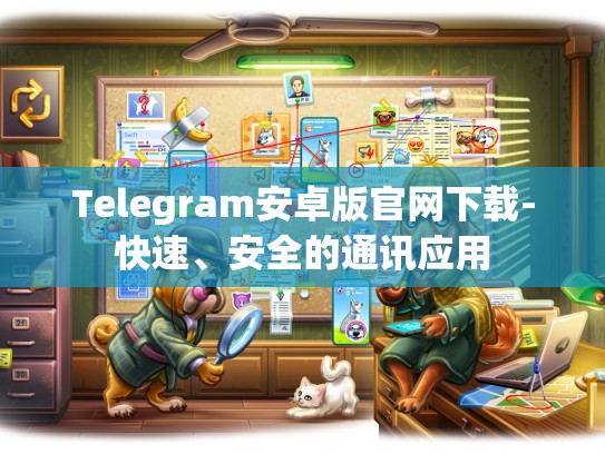 Telegram安卓版官网下载-快速、安全的通讯应用