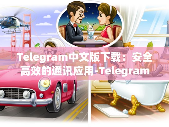 Telegram中文版下载：安全高效的通讯应用-Telegram