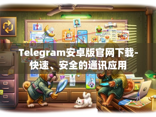 Telegram安卓版官网下载-快速、安全的通讯应用
