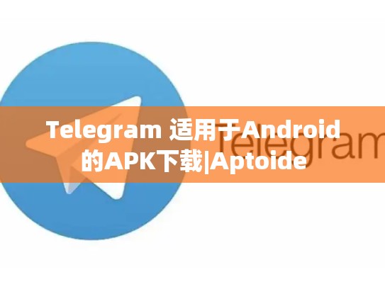 Telegram 适用于Android的APK下载|Aptoide