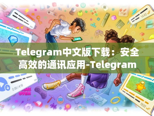 Telegram中文版下载：安全高效的通讯应用-Telegram