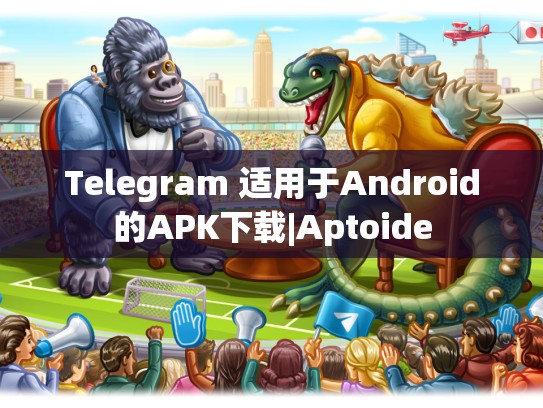 Telegram 适用于Android的APK下载|Aptoide