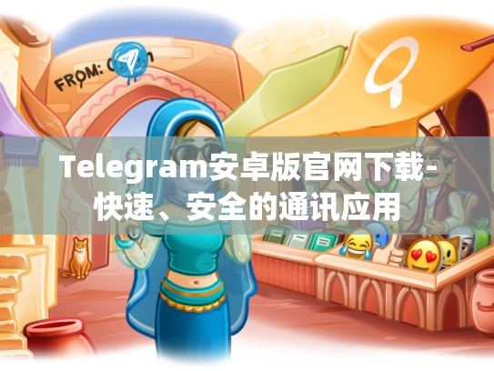 Telegram安卓版官网下载-快速、安全的通讯应用